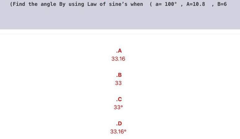 (Find the angle By using Law of sine's when (a= 100°, A=10.8 , B=6
.A
33.16
.B
33
.c
33°
.D
33.16°
