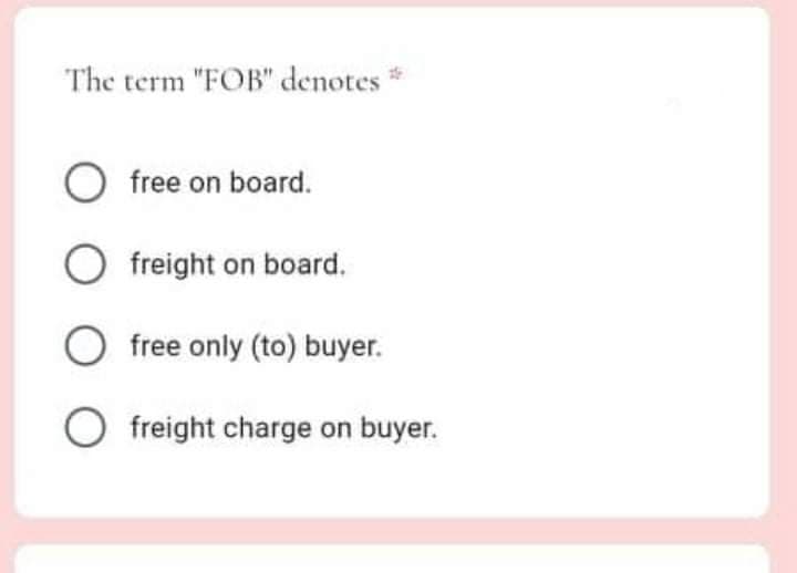 The term "FOB" denotes
free on board.
freight on board.
free only (to) buyer.
freight charge on buyer.
