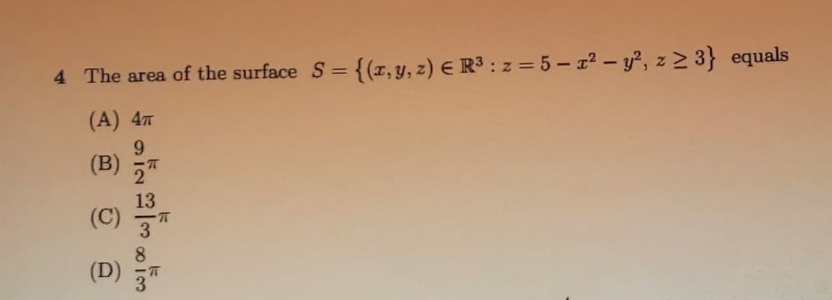 4 The area of the surface S = {(1, y, z) E R³ : z = 5 – 12 – y², z > 3} equals
(A) 4
(B)
13
(C)
(D)
3"
