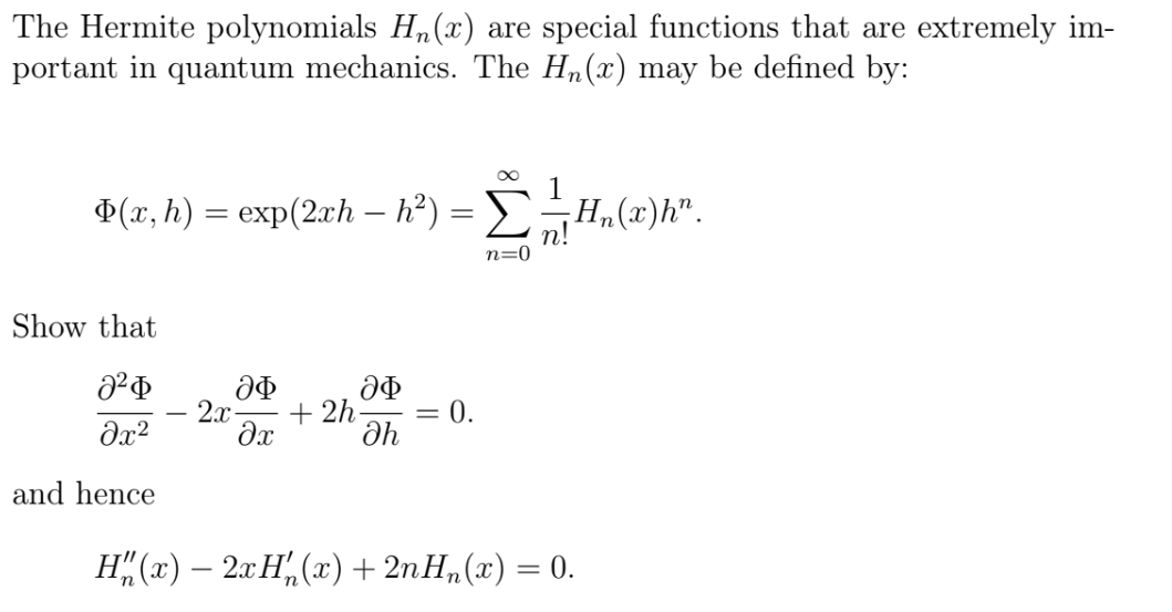 The Hermite polynomials Hn(x) are special functions that are extremely im-
portant in quantum mechanics. The Hn(x) may be defined by:
P(x, h) = exp(2rh – h²) =
H,(x)h".
n=0
Show that
2x
+ 2h
0.
%3D
and hence
H" («) — 2 Н, (х) + 2nH, (2) — 0.

