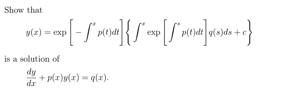 Show that
p(t)dt
p(t)dt q(s)ds + c
y(x)
= exp
exp
is a solution of
dy
+p(x)y(x) = q(x).
dx
