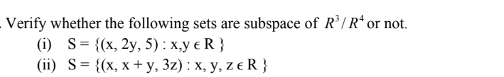 Verify whether the following sets are subspace of R³/R¹ or not.
(i) S = {(x, 2y, 5) : x,y € R}
(ii) S = {(x, x + y, 3z) : x, y, ze R}