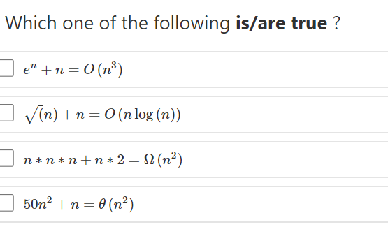 Which one of the following is/are true ?
e" +n = 0 (n³)
V(n) +n = 0 (n log (n))
n * n * n+n * 2 = N (n²)
50n? +n = 0 (n²)
