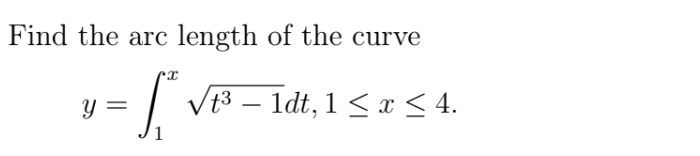 Find the arc length of the curve
y =
Vt3 – 1dt, 1 < x < 4.
-
1
