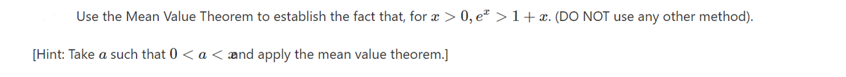 Use the Mean Value Theorem to establish the fact that, for x > 0, e² > 1+ . (DO NOT use any other method).
[Hint: Take a such that 0 < a < and apply the mean value theorem.]
