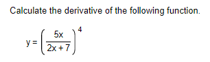 Calculate the derivative of the following function.
5x
2x + 7
y = (2x
4