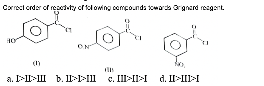 Correct order of reactivity of following compounds towards Grignard reagent.
HỌ
O.N
(I)
NO,
(II)
c. III>II>I
a. I>II>III
b. II>I>III
d. II>III>I
