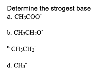 Determine the strogest base
a. CH3COO¯
b. CH3CH2O
C. CH3CH2
d. CH3
