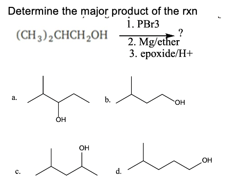 Determine the major product of the rxn
1. PB13
(CH3)2CHCH,OH
2. Mg/ether
3. ерохide/H+
а.
b.
HO.
OH
OH
с.
d.
