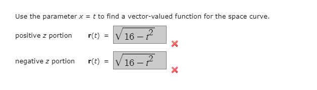 Use the parameter x = t to find a vector-valued function for the space curve.
r(t) =
V 16 – ?
positive z portion
– ?
negative z portion
r(t) =
16 -2
