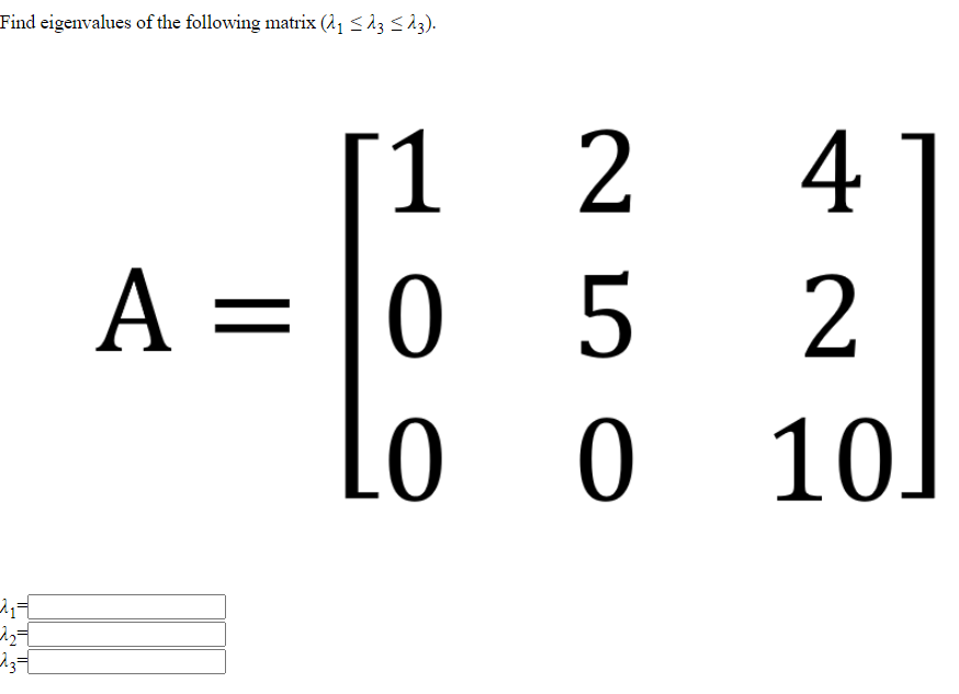 Find eigenvalues of the following matrix (21 <13 <23).
1
4
A =
05
||
0 10]
ITTT
