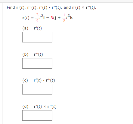 Find r'(t), r"(t), r'(t) · r"(t), and r'(t) x r"(t).
r(t) = 리-36j +그k
2
(a) r'(t)
(b) r"(t)
(c) r'(t) · r"(t)
(d) r'(t) x r"(t)
