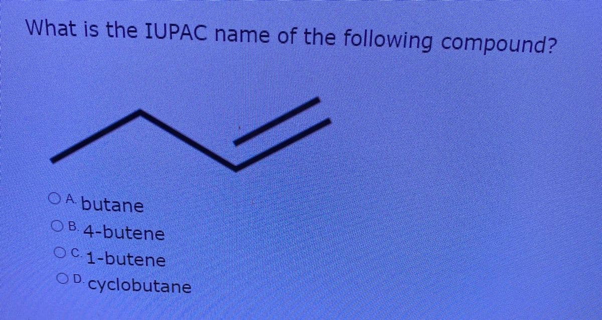 What is the IUPAC name of the following compound?
OA butane
OB 4-butene
1-butene
OD.cyclobutane
O
