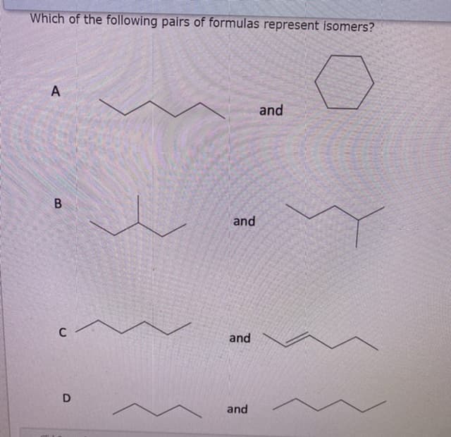 Which of the following pairs of formulas represent isomers?
A
and
and
and
D
and
