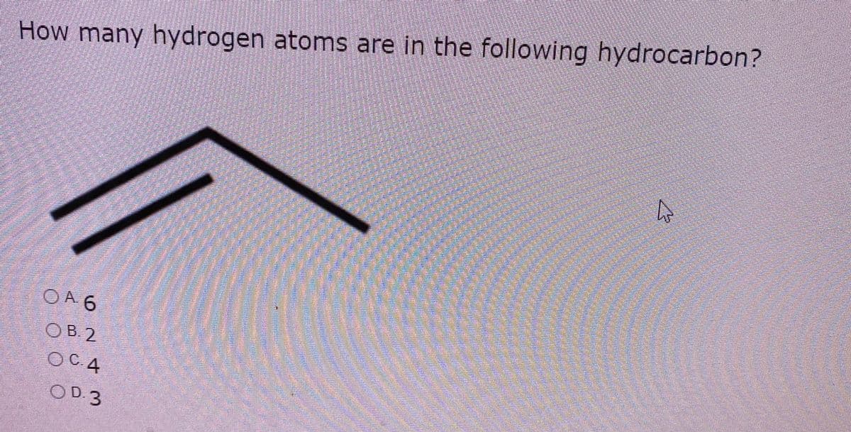 How many hydrogen atoms are in the following hydrocarbon?
O A 6
OB. 2
OC.4
OD.3
