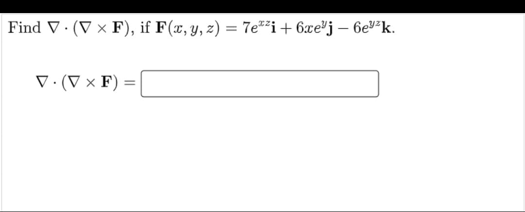 Find V· (V × F), if F(x, y, z) = 7e*²i+ 6xe"j – 6ev²k.
V·(V × F)

