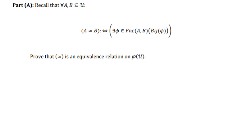 Part (A): Recall that VA, B C U:
(A = B): →(30 € Fnc(A, B)(Bij(4))).
Prove that (=) is an equivalence relation on p(U).

