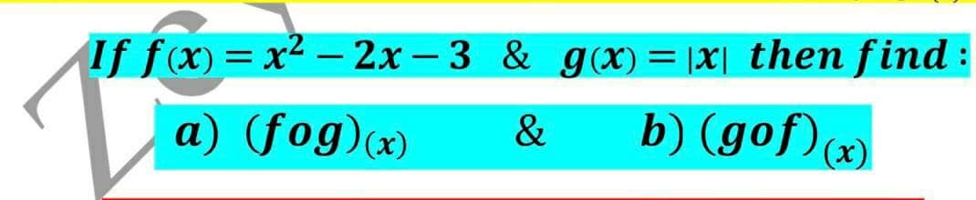 If f(x) = x2 – 2x – 3 & g(x) = |X| then find :
b) (gof)(x)
a) (fog)(x)
&
