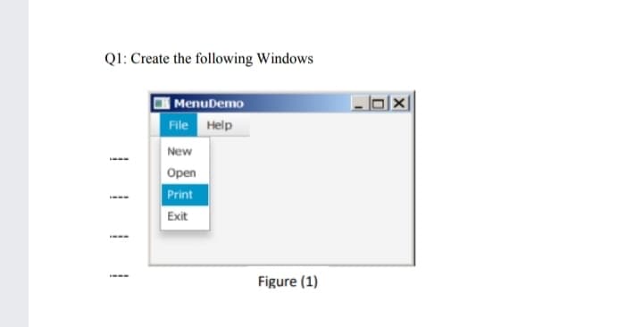 QI: Create the following Windows
l0|x|
MenuDemo
File Help
New
Open
Print
Exit
Figure (1)
