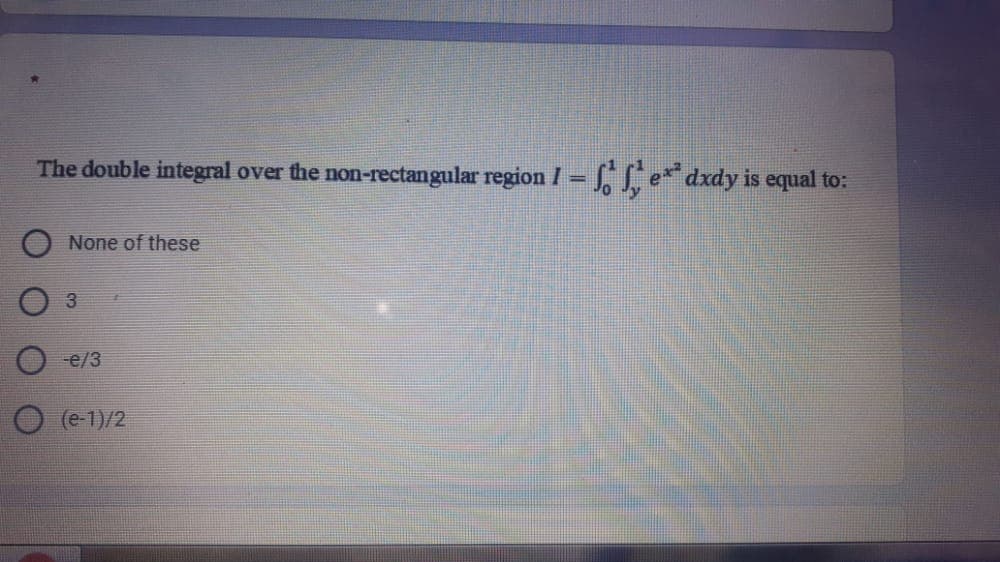 The double integral over the non-rectangular region I = , S e** dxdy is equal to:
O None of these
-e/3
O (e 1)/2
