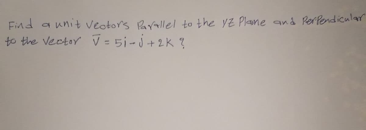 Find
to the Vector V = 51-j+2K?
a unit veotors 2vallel to the yZ Plone and Rerlendicular
