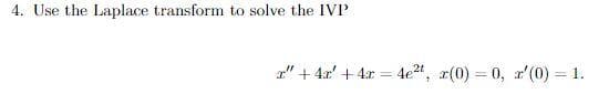 4. Use the Laplace transform to solve the IVP
a" + 4x' + 4x = 4e2", r(0) = 0, x'(0) = 1.

