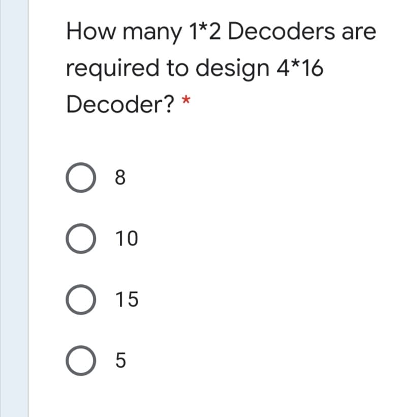 How many 1*2 Decoders are
required to design 4*16
Decoder? *

