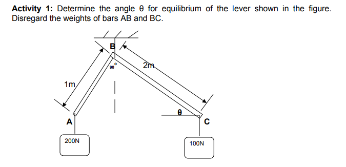 Activity 1: Determine the angle e for equilibrium of the lever shown in the figure.
Disregard the weights of bars AB and BC.
2m
90
1m,
A
200N
100N
