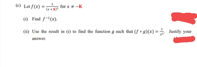(c) Let f(x) =
for x * -K
(x + K)"
(i) Find f-"(x).
(ii) Use the result in (i) to find the function g such that (f • g)(x) = Justify your
answer.
