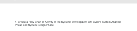 1. Create a Flow Chart of Activity of the Systems Development Life Cycle's System Analysis
Phase and System Design Phase.
