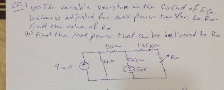(The variable yesistom in the CirCut of E
below ie adjasted for Max Power tran Ser to Ro.
Find the vahe of Ro
O Finel the Max. power that Cn be delivered to Ro
4KAー
1-25K
とkn-
Flaka-
9 m A
Sov
