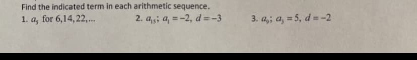 Find the indicated term in each arithmetic sequence.
1. a, for 6,14,22,...
2. a,5; a, = -2, d =-3
3. a,; a, = 5, d = -2
