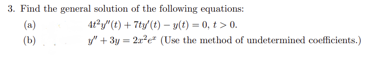 3. Find the general solution of the following equations:
4t²y" (t) + 7ty' (t) − y(t) = 0, t > 0.
y" + 3y = 2x²e (Use the method of undetermined coefficients.)
(a)
(b)