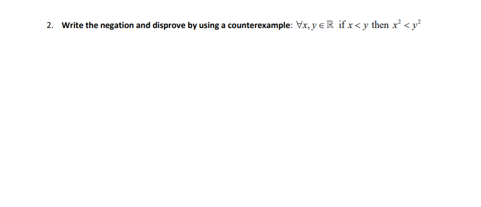 Write the negation and disprove by using a counterexample: Vx, y e R if x< y then x² < y²
