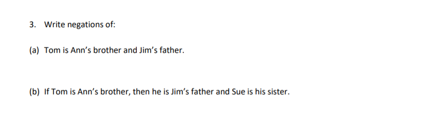 Write negations of:
Tom is Ann's brother and Jim's father.
If Tom is Ann's brother, then he is Jim's father and Sue is his sister.
