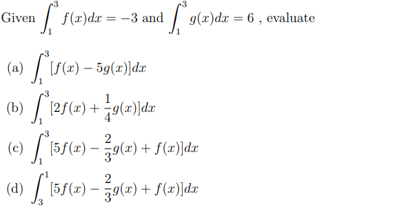 -3
Given
f(x)dx
-3 and
g(x)dx = 6 , evaluate
(a)
T'i (#) – 59(r)|dr
1
(b) | 12f(=) + ¿g(=)]dr
3
(c) / 15f(x)-
39(x) + f(x)]dx
-
(d)
[5f(x) – 9(x) + f(x)]dx
