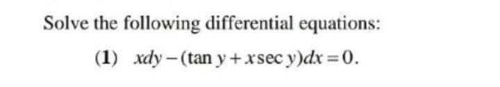 Solve the following differential equations:
(1) xdy-(tan y+xsec y)dx =0.
ес
