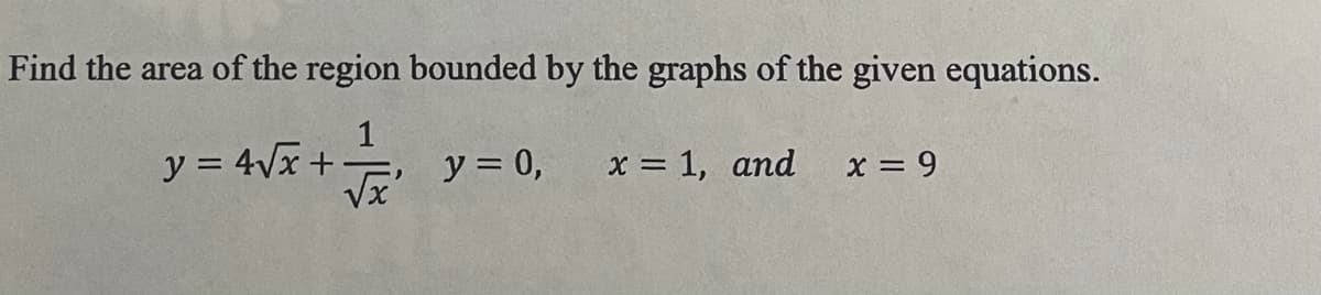 Find the area of the region bounded by the graphs of the given equations.
1
y = 4Vx+
y = 0,
x = 1, and
x = 9
VX
