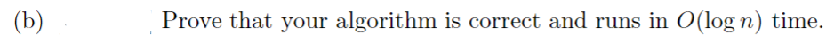 (b)
Prove that your algorithm is correct and runs in O(log n) time.