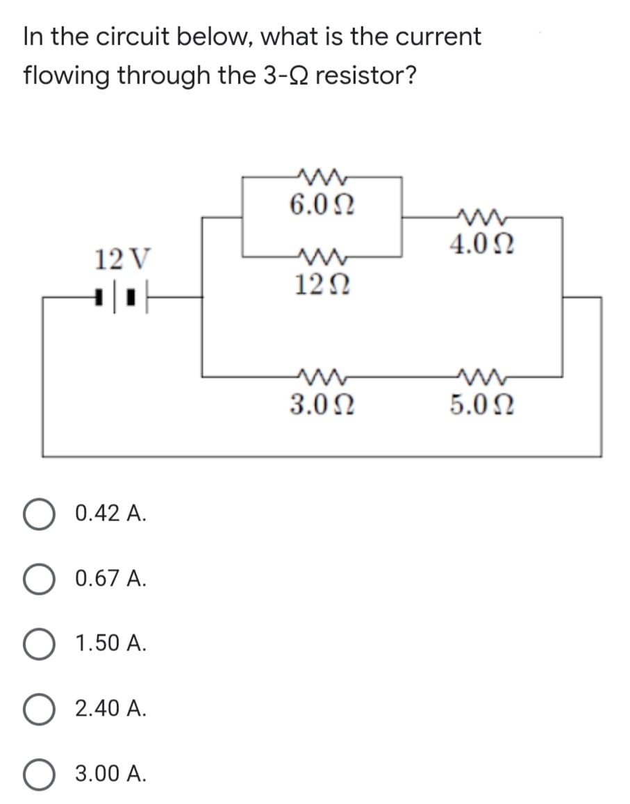 In the circuit below, what is the current
flowing through the 3-2 resistor?
6.0 N
4.0N
12 V
12Ω
3.00
5.0N
0.42 A.
O 0.67 A.
1.50 A.
O 2.40 A.
3.00 A.

