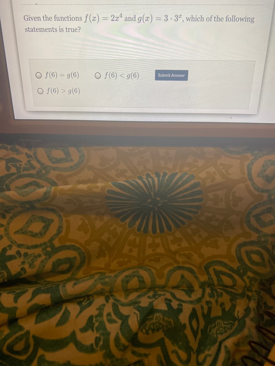 Given the functions f(x) = 2x* and g(x) = 3 · 3ª, which of the following
%3D
statements is true?
O f(6) = g(6)
o f (6) < g(6)
Submit Answer
O f(6) > g(6)
