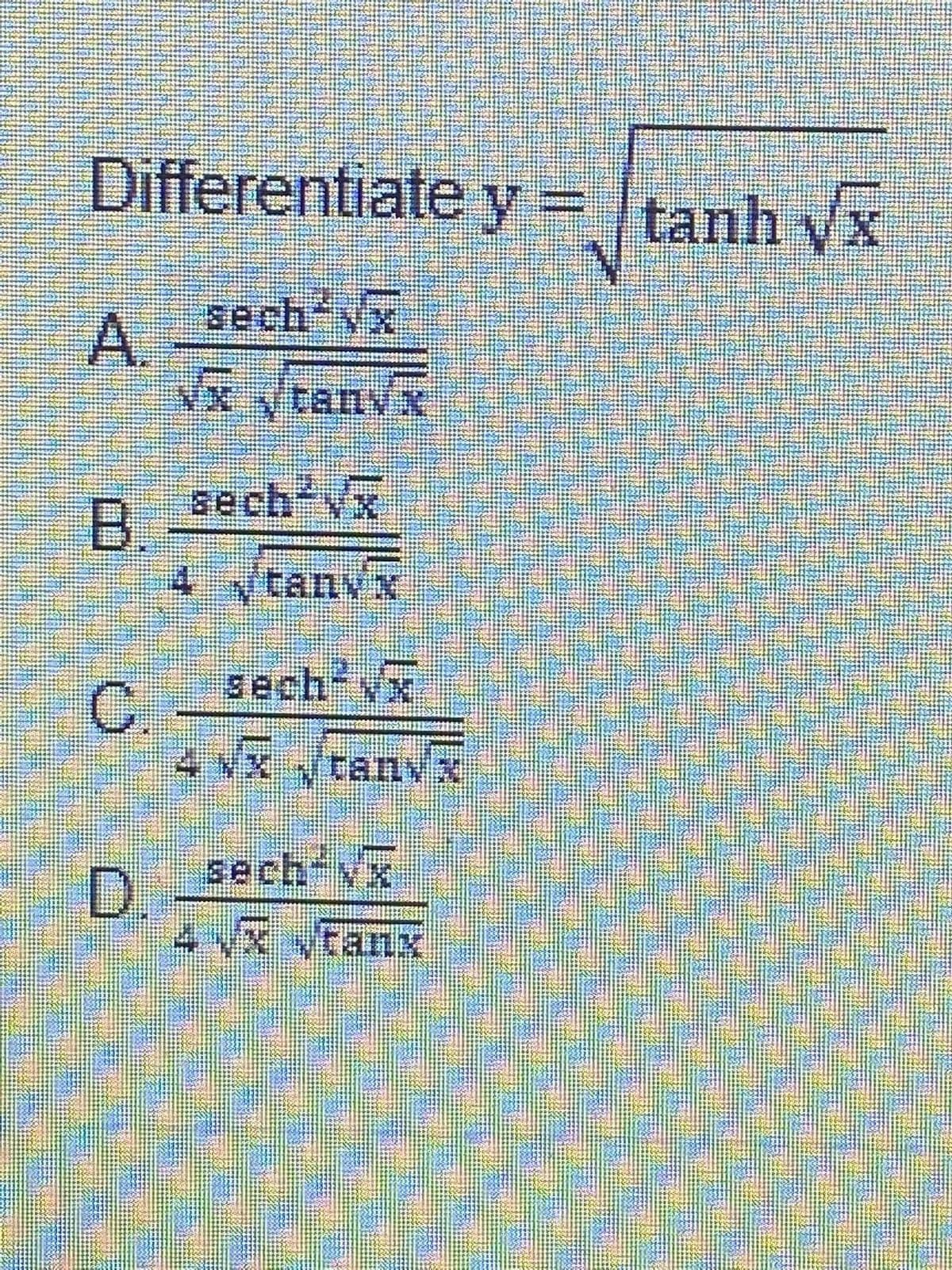 Differentiate y = tanh yx
%3D
sech-yx
A.
Vx vtanvx
sech'vx
B.
4 ytanvx
sech yx
4 Vx ytanx
sech Vx
D.
4x tanx
