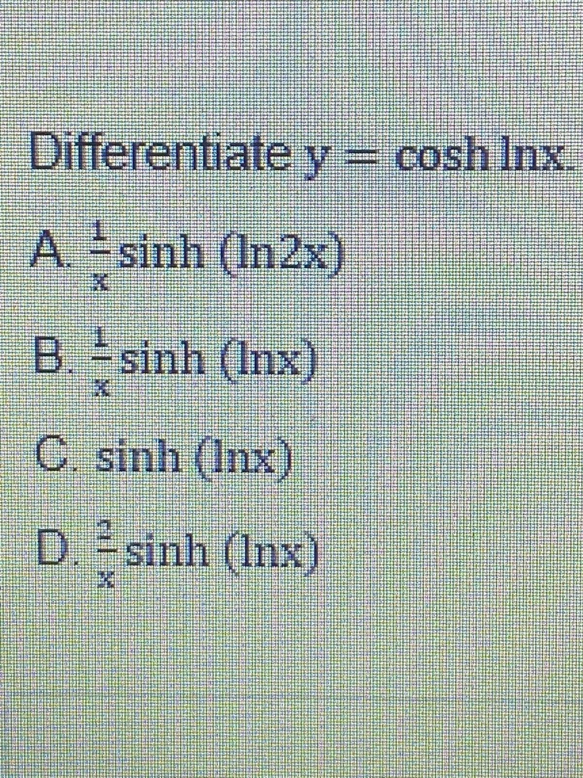 Differentiate y= cosh Inx.
A sinh (In2x)
B. sinh (Inx)
C. sinh (Inx)
D. sinh (Inx)
