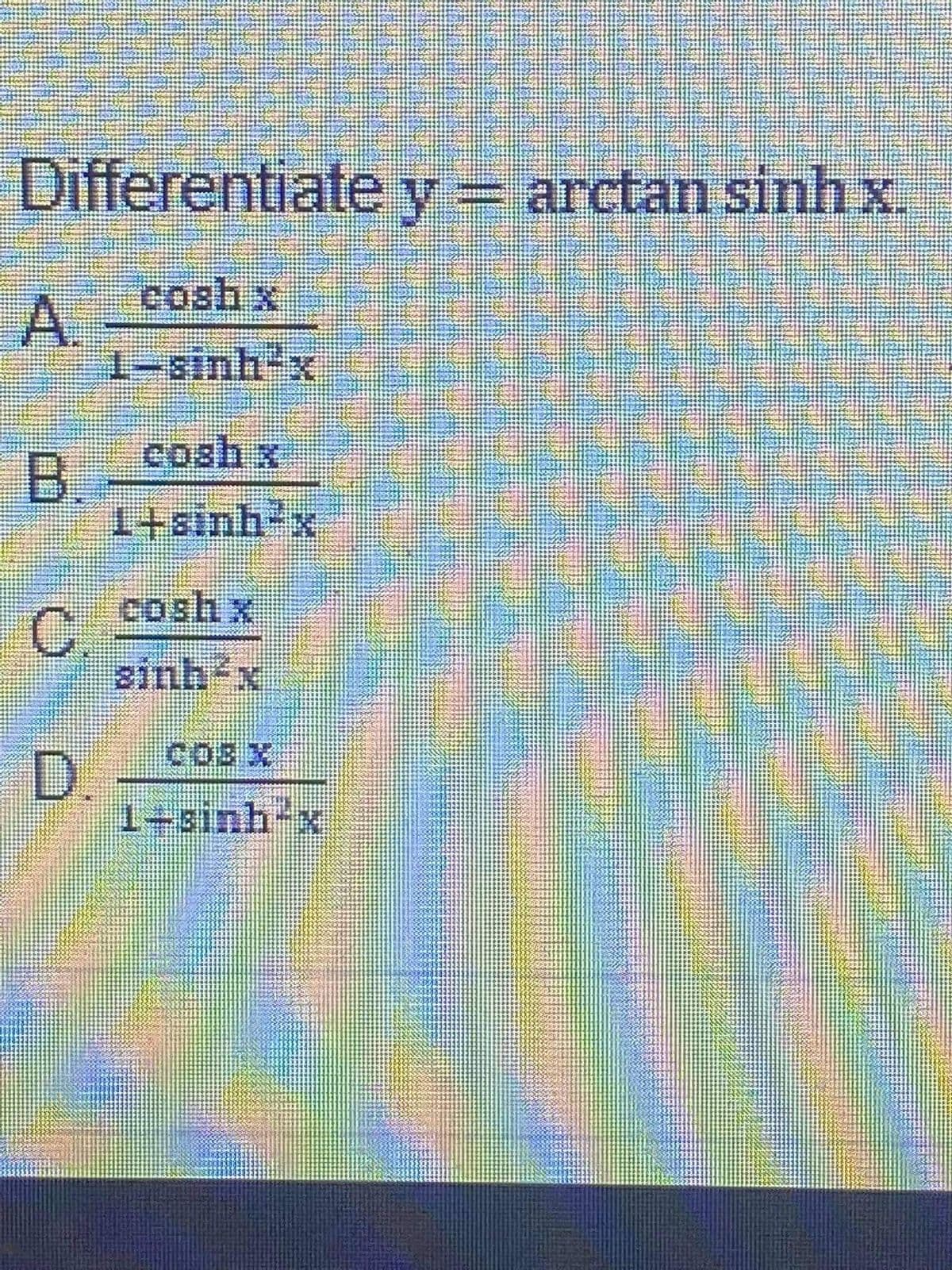 Differentiate y= .
arctan sinh x
coshx
A.
1-sinh-x
cosh x
B.
1+sinh-x
coshx
sinh-x
D.
1+sinh-x
