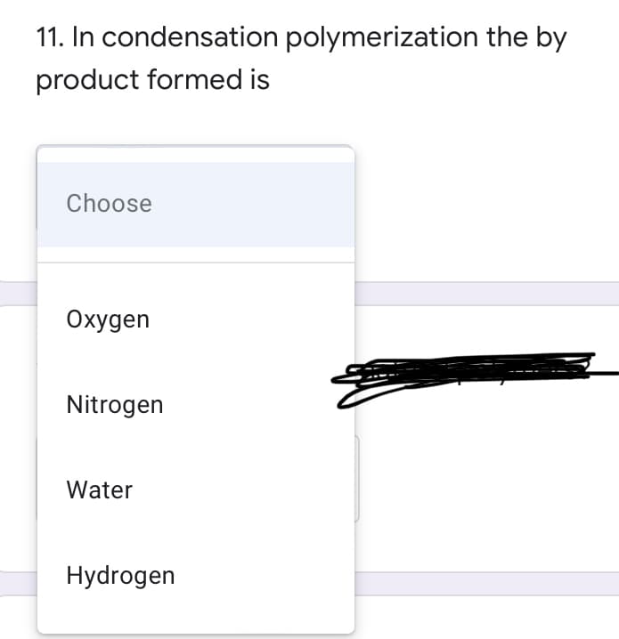 11. In condensation polymerization the by
product formed is
Choose
Охудen
Nitrogen
Water
Hydrogen
