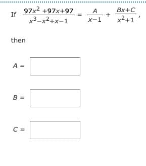97x2 +97x+97
Bx+C
+
x²+1
A
If
x3-x²+x-1
X-1
then
A =
B =
C =
