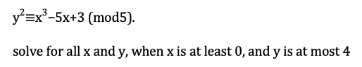 y²=x³-5x+3 (mod5).
solve for all x and y, when x is at least 0, and y is at most 4