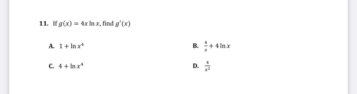 11. If g(x) = 4x In x, find g'(x)
A. 1+ In x4
+ 4 In x
C. 4+ In x4
D.
B.
