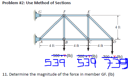 Problem #2: Use Method of Sections
G
E
4 ft
B
4 ft
-4 ft
-4 ft -
se0(Ib) 500(lb) 700lb)
539
539 739
11. Determine the magnitude of the force in member GF. (Ib)
