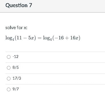 Question 7
solve for x:
log, (11 – 5x) = log, (-16 + 16æ)
O -12
8/5
17/3
9/7
